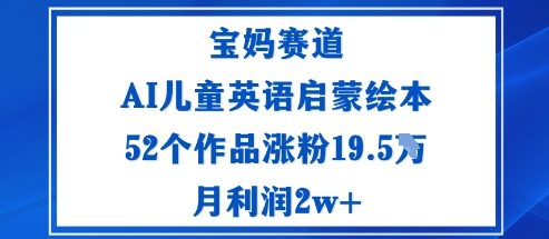 宝妈赛道：AI儿童英语启蒙绘本52个作品涨粉19.5W月利润2w+-heixxmi