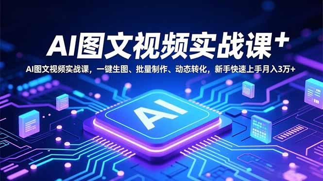 AI图文视频实战课，一键生图、批量制作、动态转化，新手快速上手月入3万+-heixxmi
