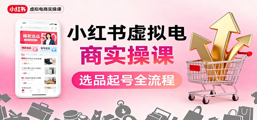 小红书虚拟电商实操课：选品起号+AI 内容创作+店铺运营+引流私域+自动化发笔记-heixxmi