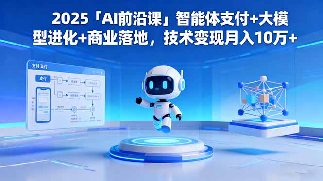 2025「AI前沿课」智能体支付+大模型进化+商业落地，技术变现月入10万+-heixxmi
