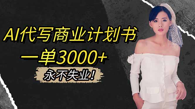 AI代写商业计划书，一单3000+，提供接单渠道，主打长期稳定，永不失业-heixxmi