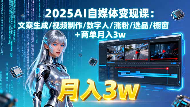 2025AI自媒体变现课:文案生成/视频制作/数字人/涨粉/选品/橱窗+商单月入3w-heixxmi