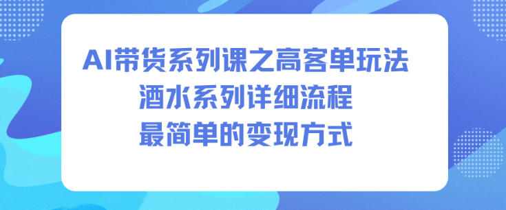 AI带货系列课之高客单玩法，酒水系列，详细流程，最简单的变现方式-heixxmi