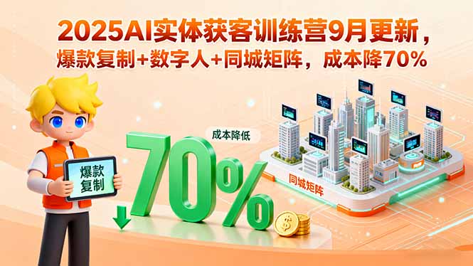 2025AI实体获客训练营9月更新，爆款复制+数字人+同城矩阵，成本降70%-heixxmi