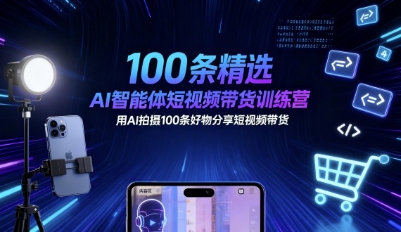 100条精选AI智能体短视频带货训练营，用AI拍摄100条好物分享短视频带货-heixxmi