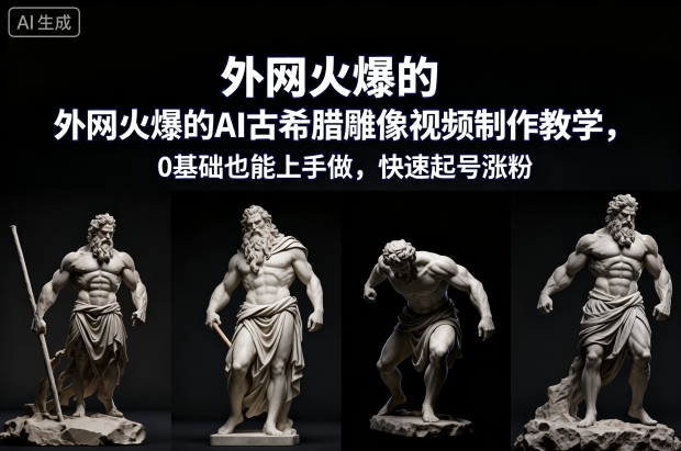外网火爆的AI古希腊雕像视频制作教学，0基础也能上手做，快速起号涨粉-heixxmi