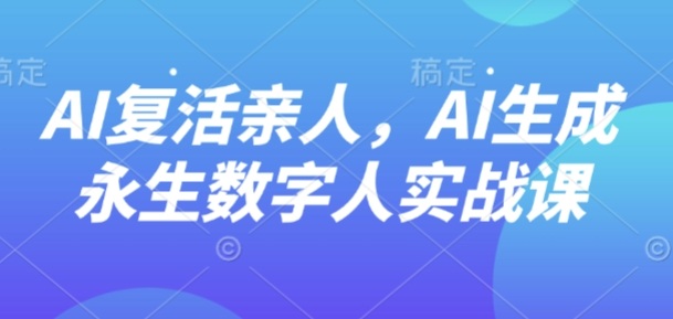 AI“复活”亲人，AI生成永生数字人实战课-heixxmi