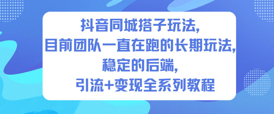抖音同城搭子玩法，目前团队一直在跑的长期玩法，稳定的后端，引流+变现全系列教程-heixxmi