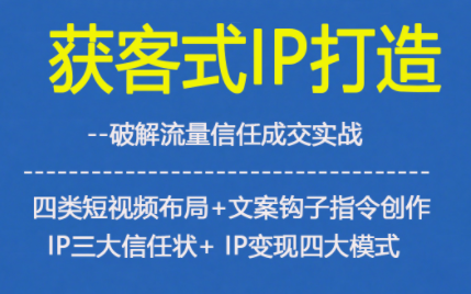 获客型IP打造，破解流量信任成，四类短视频布局+文案钩子指令创作IP三大信任状+IP变现四大模式-heixxmi