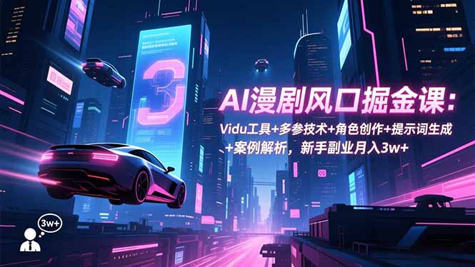 AI漫剧风口掘金课：Vidu工具+多参技术+角色创作+提示词生成+案例解析，新手副业月入3w+-heixxmi