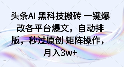 头条AI黑科技搬砖项目一键爆改各平台爆文，自动排版，秒过原创矩阵操作，月入3w+【揭秘】-heixxmi