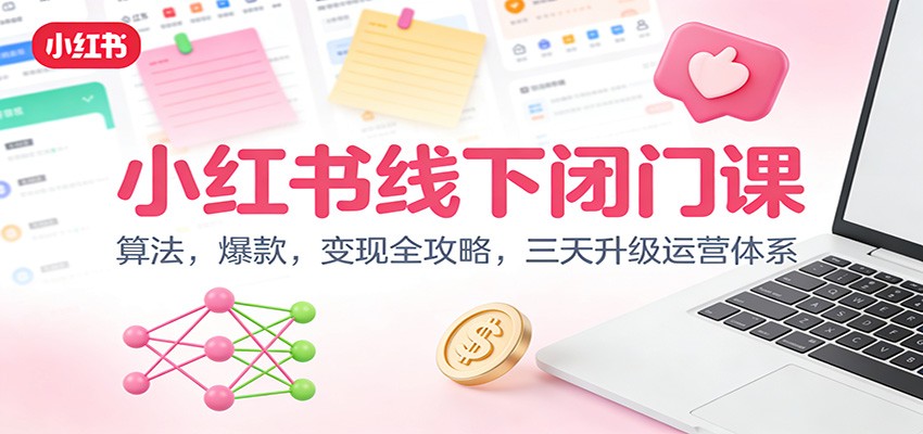 小红书线下闭门课：算法，爆款，变现全攻略，三天升级运营体系-heixxmi
