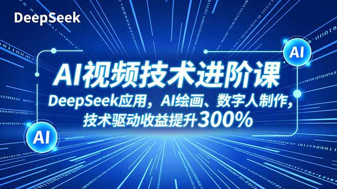 AI视频技术进阶课，DeepSeek应用、AI绘画、数字人制作，技术驱动收益提升300%-heixxmi