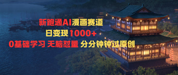 新跑通AI漫画赛道日变现1k+0基础学习无脑怼量分分钟钟过原创-heixxmi