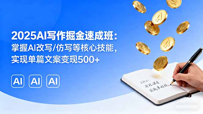 2025AI写作掘金速成班：掌握AI改写/仿写等核心技能，实现单篇文案变现500+-heixxmi