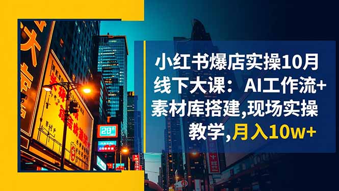 小红书爆店实操10月线下大课：AI工作流+素材库搭建,现场实操教学,月入10w+-heixxmi