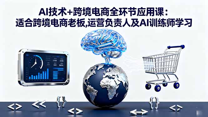 AI技术+跨境电商全环节应用课:适合跨境电商老板,运营负责人及AI训练师学习-heixxmi