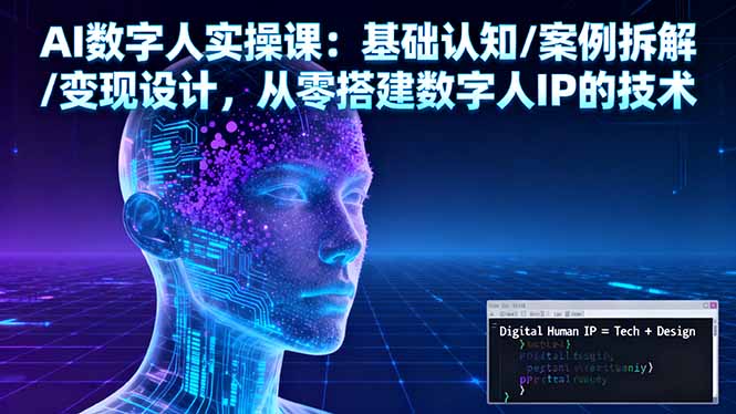 AI数字人实操课：基础认知/案例拆解/变现设计，从零搭建数字人IP的技术-heixxmi