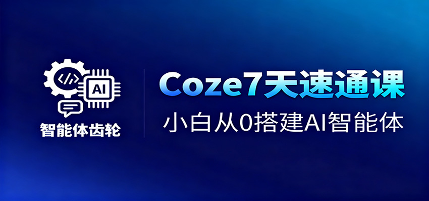 Coze7天速通课，小白从0搭建AI智能体+短视频工作流-heixxmi