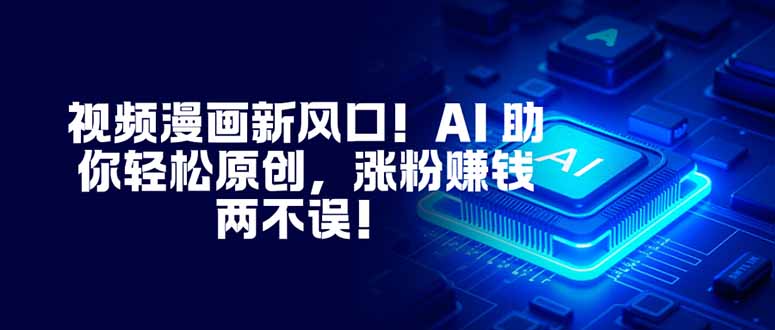 视频漫画新风口！AI 助你轻松原创，涨粉赚钱两不误！-heixxmi