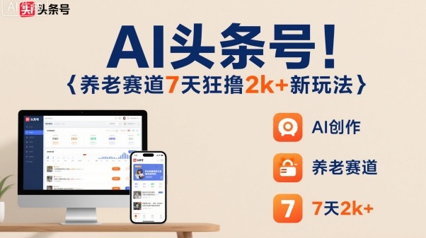 AI头条号，7天狂撸2k+，做养老赛道，新风口新玩法-heixxmi