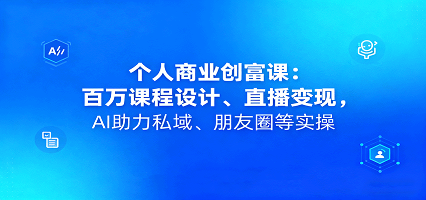 个人商业创富课：百万课程设计、直播变现，AI助力私域、朋友圈等实操-heixxmi