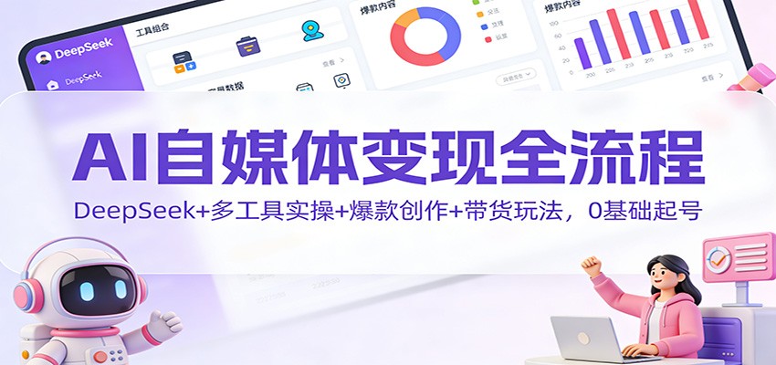 AI自媒体变现全流程：DeepSeek+多工具实操+爆款创作+带货玩法，0基础起号-heixxmi