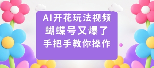 AI开花玩法视频，蝴蝶号又爆了，手把手教你操作-heixxmi