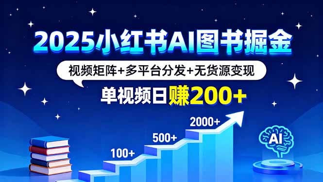 2025小红书AI图书掘金，视频矩阵+多平台分发+无货源变现，单视频日赚200+-heixxmi