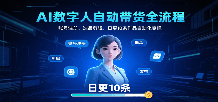 AI数字人自动带货全流程：账号注册、选品剪辑，日更10条作品自动化变现-heixxmi