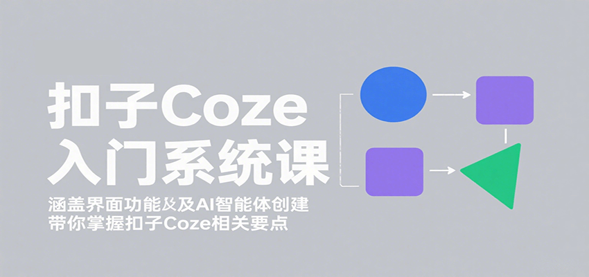 扣子Coze入门系统课：涵盖界面功能及AI智能体创建，带你掌握扣子Coze相关要点-heixxmi
