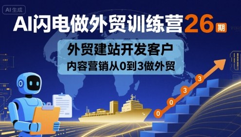 AI闪电做外贸训练营26期，外贸建站开发客户内容营销从0到3做外贸-heixxmi