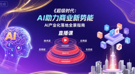 超级时代：AI助力商业新势能直播课，AI产业化落地全景指南-heixxmi