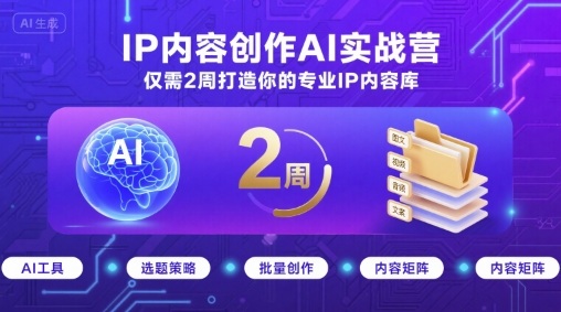 IP内容创作AI实战营，仅需2周打造你的专业IP内容库-heixxmi