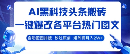 AI黑科技头条搬砖，一键爆改各平台热门图文 自动配图排版，秒过原创，矩阵搞月入2W+【揭秘】-heixxmi