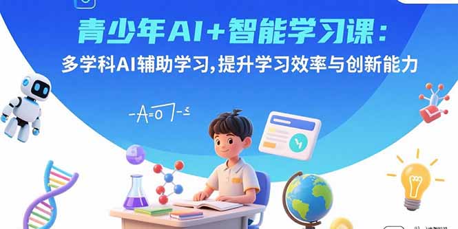 青少年AI+智能学习课：多学科AI辅助学习，提升学习效率与创新能力-heixxmi