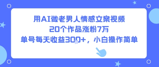 用AI做老男人情感文案视频，20个作品涨粉7W，单号每天收益3张+，小白操作简单-heixxmi