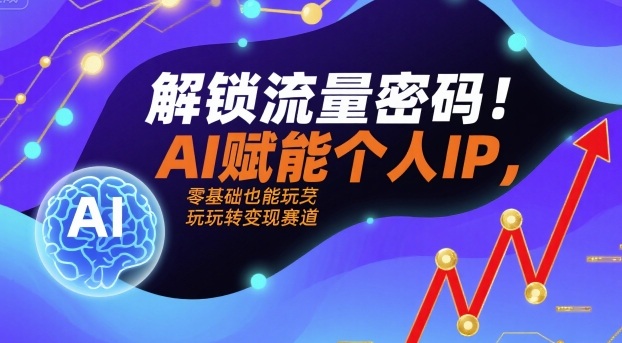 解锁流量密码！AI赋能个人IP，零基础也能玩转变现赛道-heixxmi