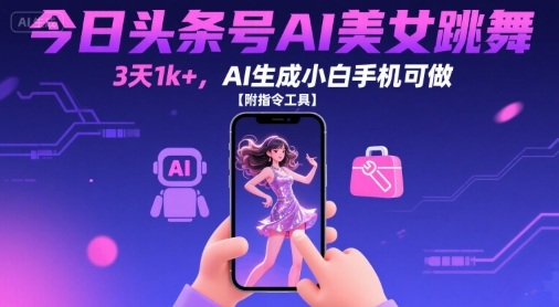 今日头条号AI美女跳舞，3天1k+，AI生成小白手机可做【附指令工具】-heixxmi
