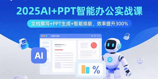 2025AI+PPT智能办公实战课：文档撰写+PPT生成+智能排版，效率提升300%-heixxmi