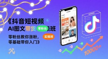 抖音短视频AI图文带货实操班，零粉丝教你涨粉，零基础带你入门-heixxmi