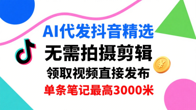 AI代发抖音精选，领取视频直接发布，单号每天领取3条，单条笔记最高3k，无需拍摄剪辑，懒人福利-heixxmi
