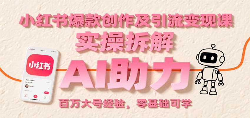 小红书爆款创作及引流变现课：实操拆解，AI助力，百万大号经验，零基础可学-heixxmi