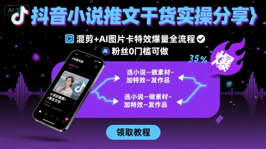 抖音小说推文干货实操分享，混剪+AI图片卡特效爆量全流程，0粉丝0门槛可做-heixxmi