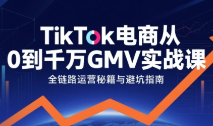 TikTok电商从0到千万GMV实战课，从0到1拆解实战秘籍(更新)-heixxmi