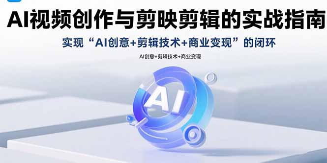 AI视频创作与剪映剪辑的实战指南，实现AI创意+剪辑技术+商业变现的闭环-heixxmi