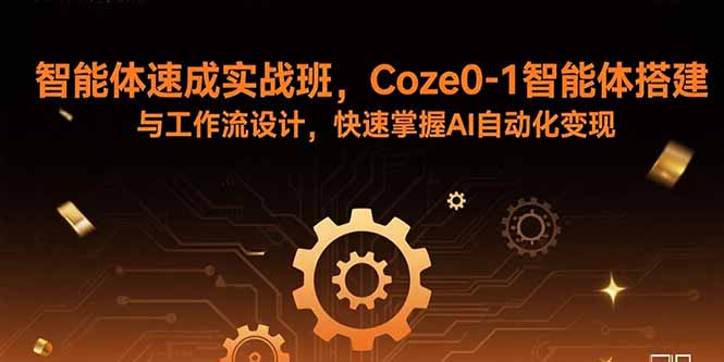 智能体速成实战班，Coze0-1智能体搭建与工作流设计，快速掌握AI自动化变现-heixxmi