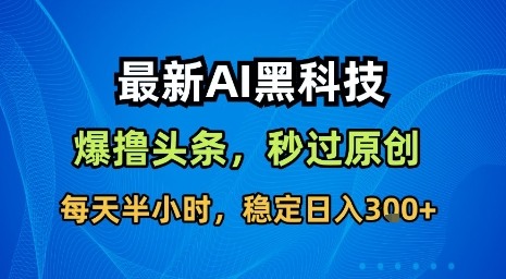 最新AI黑科技软件撸头条搬运，无需任何指令，秒过原创，每天半小时，稳定日入3张【揭秘】-heixxmi