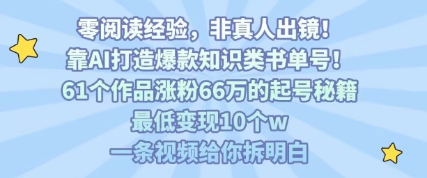 靠AI打造爆款知识类书单号，61个作品涨粉66w的起号秘籍，最低变现10个w，一条视频给你拆明白-heixxmi