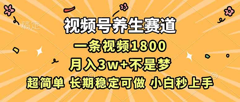 视频号养生赛道，一条视频1800，超简单，长期稳定可做，月入3w+不是梦-heixxmi